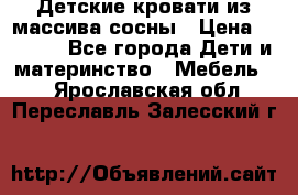 Детские кровати из массива сосны › Цена ­ 3 970 - Все города Дети и материнство » Мебель   . Ярославская обл.,Переславль-Залесский г.